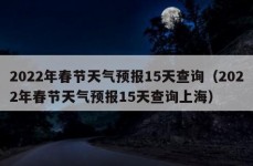 2022年春节天气预报15天查询（2022年春节天气预报15天查询上海）