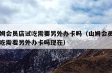 山姆会员店试吃需要另外办卡吗（山姆会员店试吃需要另外办卡吗现在）