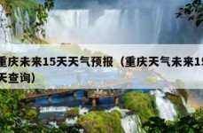 重庆未来15天天气预报（重庆天气未来15天查询）